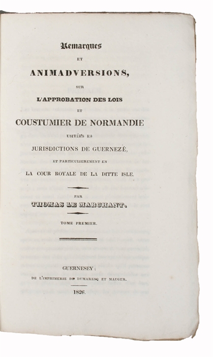 Remarques et Animadversions, sur L'Approbation des Lois et Coustumier de Normandie usitéés es juridictions de Guerneze, et Particulierement en La Cour Royale de la ditte Isle. Tome Premier (of 2).
