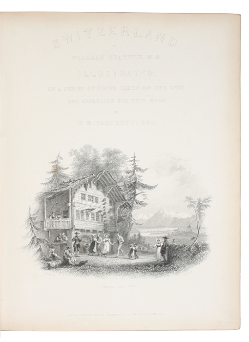 Switzerland. Illustrated in a Series of Views taken on the Spot and expresslely for this Work - La Suisse pittoresque, ornée de Vues dessinées spécialement pour cet Ouvrage par W.H. Bartlett, accompagnée d'un Texte par William Beattie. Traduit de L'...