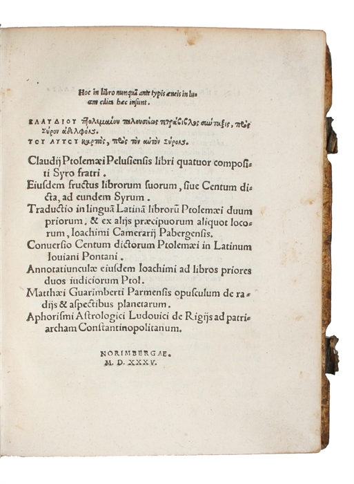 [Tetrabiblos]. Hoc in libro nunquam ante typis aeneis in lucem edita haec insunt. [Greek:] KLAUDIOU ptolemaiou plousieos tetrabiblos sotaxis, pros Syron adelfos. TOU AUTOU karpos, pros ton auton Syros. [Latin:] Claudii Ptolemaei Pelusiensis libri quat...