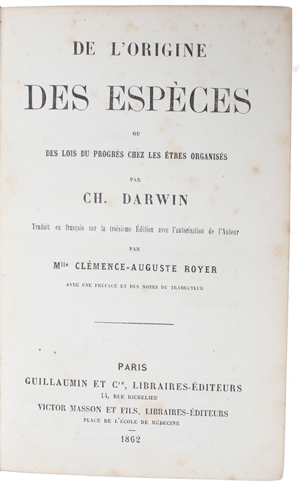 De L'Origine des Espèces ou des Lois du Progrès chez les Étres organisés par Ch. Darwin. Traduit en francais sur le troisieme Édition avec l'autorisation de l'Auteur par Mlle Clémence-Auguste Royer. Avec une Preface et des Notes du Traducteur.