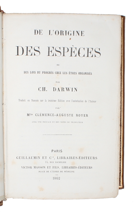 De L'Origine des Espèces ou des Lois du Progrès chez les Étres organisés par Ch. Darwin. Traduit en francais sur le troisieme Édition avec l'autorisation de l'Auteur par Mlle Clémence-Auguste Royer. Avec une Preface et des Notes du Traducteur.