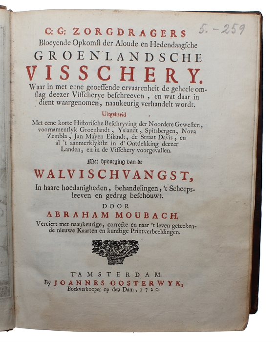 Bloeyende Opkomst der Aloude en hedendaagsche Groenlandsche Visschery.... Uitgebreid met eene korte Historische Beschryving der Noordere Gewesten, Groenlandt, Ysandt, Spitsbergen, Nova Zembla, Jan Mayen Eiulandt, de Straat Davis... met byvoeging van d...