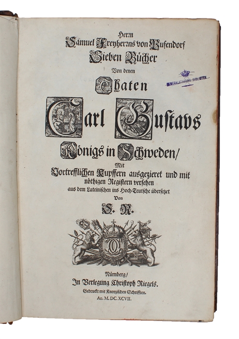 Sieben Bücher von den Thaten Carl Gustavs Königs in Schweden, Mit Vortrefflichen Kupffern ausgezieret und mit nöthigen Registern versehen aus dem Lateinischen ins Hoch=Teutsche übersetzet von S.R.