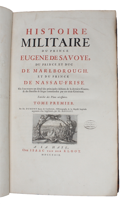 Histoire Militaire du Prince Eugene de Savoye, du Prince et Duc de Marlborough, et du Prince de Nassau-Frise. Ou l'on trouve un détail des Principales Actions de la dernière Guerre, & des Batailles & Sieges commandez par ces trois Généraux. Enrichie ...