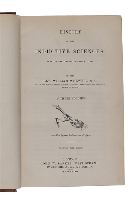 History of the Inductive Sciences. From the Earliest to the Present Times. In three volumes. + The Philosophy of the Inductive Sciences, Founded upon their History. In two volumes. Five volumes in all. 