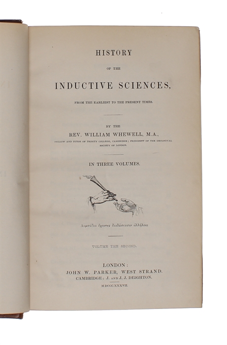 History of the Inductive Sciences. From the Earliest to the Present Times. In three volumes. + The Philosophy of the Inductive Sciences, Founded upon their History. In two volumes. Five volumes in all. 
