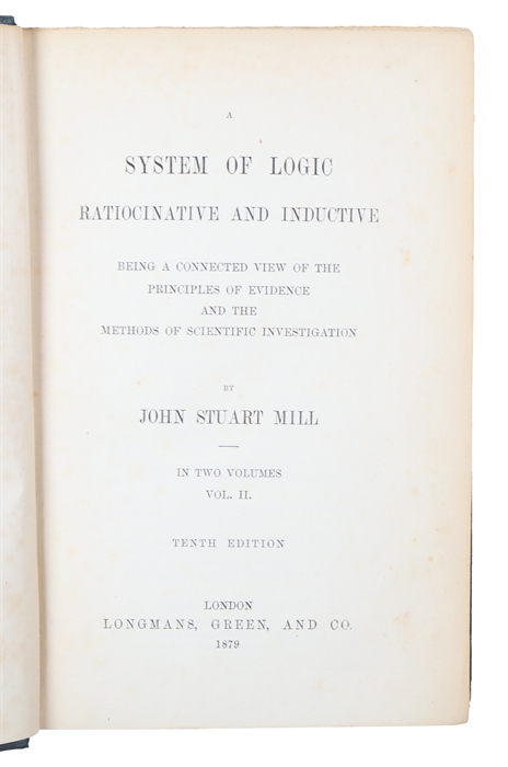 A System of Logic, Ratiocinative and Inductive, Being a Connected View of the Principal Evidence, and the Methods of Scientific Investigation. In Two Volumes. 2 vols.